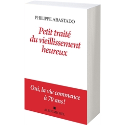 Petit traité du vieillissement heureux : Philippe Abastado